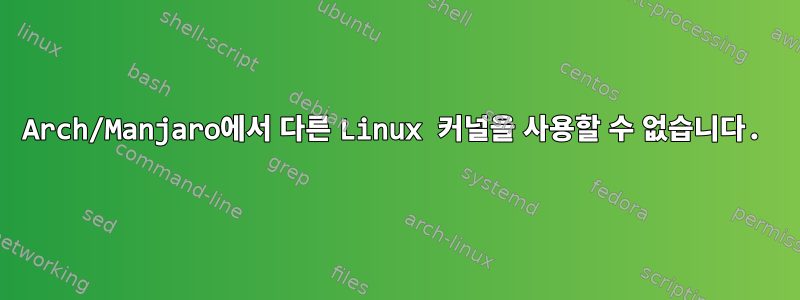 Arch/Manjaro에서 다른 Linux 커널을 사용할 수 없습니다.