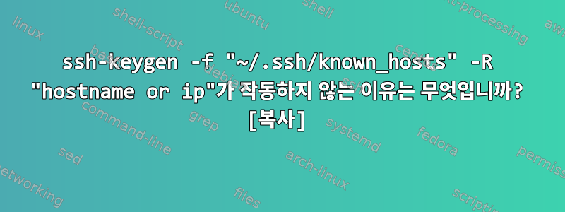 ssh-keygen -f "~/.ssh/known_hosts" -R "hostname or ip"가 작동하지 않는 이유는 무엇입니까? [복사]