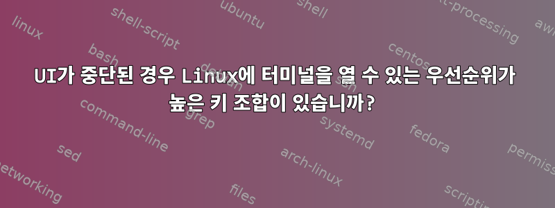 UI가 중단된 경우 Linux에 터미널을 열 수 있는 우선순위가 높은 키 조합이 있습니까?