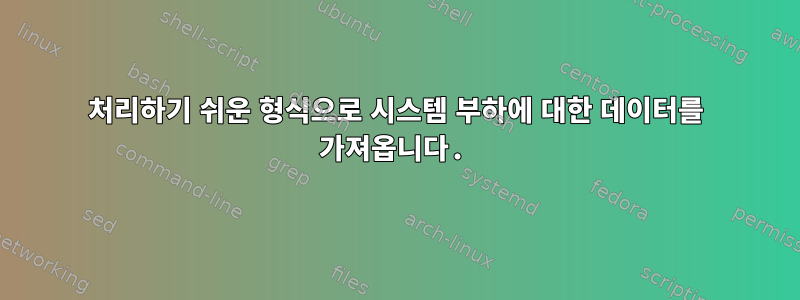 처리하기 쉬운 형식으로 시스템 부하에 대한 데이터를 가져옵니다.