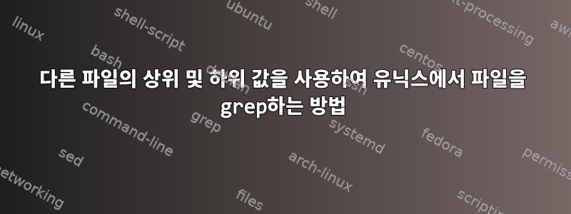 다른 파일의 상위 및 하위 값을 사용하여 유닉스에서 파일을 grep하는 방법