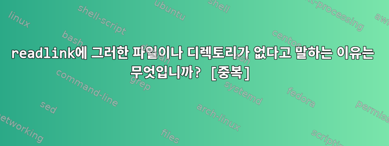 readlink에 그러한 파일이나 디렉토리가 없다고 말하는 이유는 무엇입니까? [중복]