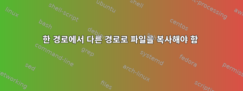 한 경로에서 다른 경로로 파일을 복사해야 함