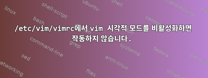 /etc/vim/vimrc에서 vim 시각적 모드를 비활성화하면 작동하지 않습니다.