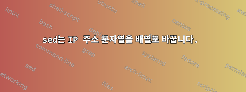 sed는 IP 주소 문자열을 배열로 바꿉니다.