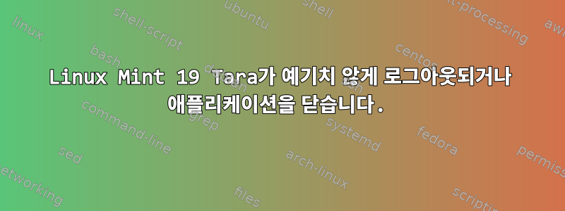 Linux Mint 19 Tara가 예기치 않게 로그아웃되거나 애플리케이션을 닫습니다.