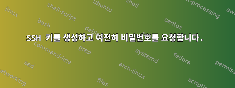 SSH 키를 생성하고 여전히 비밀번호를 요청합니다.