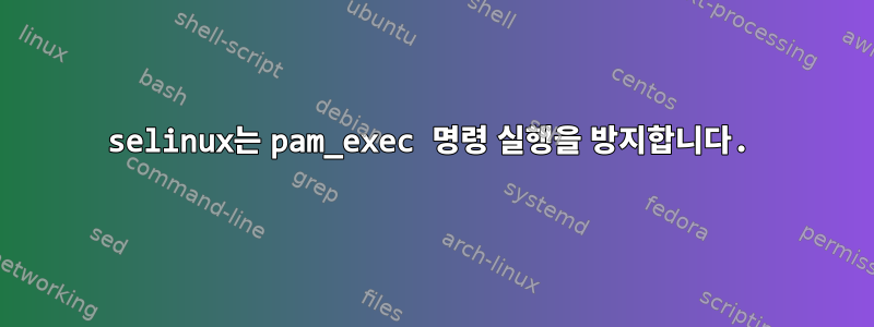 selinux는 pam_exec 명령 실행을 방지합니다.