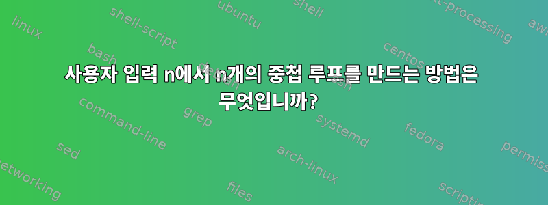 사용자 입력 n에서 n개의 중첩 루프를 만드는 방법은 무엇입니까?