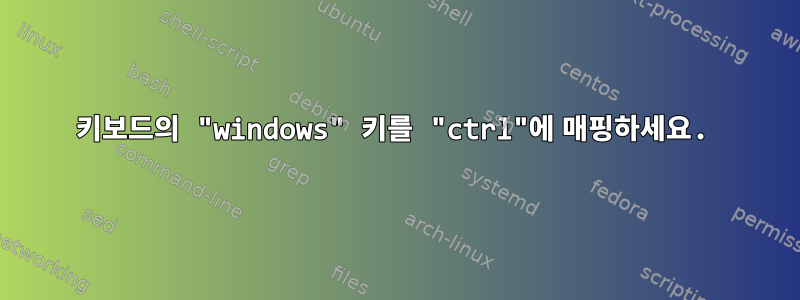 키보드의 "windows" 키를 "ctrl"에 매핑하세요.