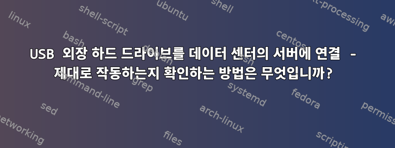 USB 외장 하드 드라이브를 데이터 센터의 서버에 연결 - 제대로 작동하는지 확인하는 방법은 무엇입니까?