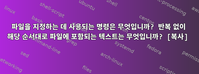 파일을 지정하는 데 사용되는 명령은 무엇입니까? 반복 없이 해당 순서대로 파일에 포함되는 텍스트는 무엇입니까? [복사]