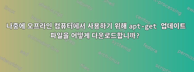 나중에 오프라인 컴퓨터에서 사용하기 위해 apt-get 업데이트 파일을 어떻게 다운로드합니까?