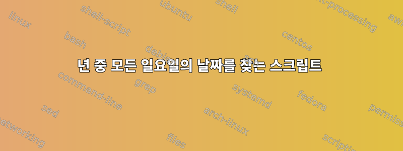 1년 중 모든 일요일의 날짜를 찾는 스크립트