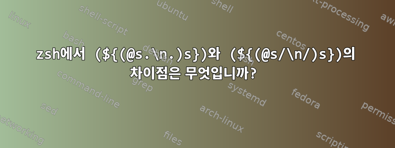 zsh에서 (${(@s.\n.)s})와 (${(@s/\n/)s})의 차이점은 무엇입니까?