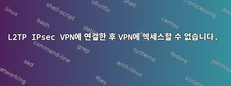 L2TP IPsec VPN에 연결한 후 VPN에 액세스할 수 없습니다.