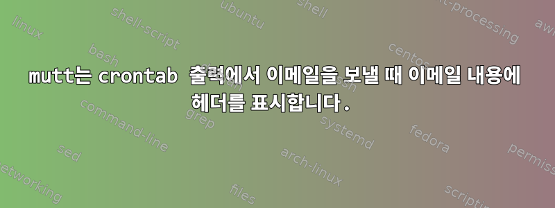 mutt는 crontab 출력에서 ​​이메일을 보낼 때 이메일 내용에 헤더를 표시합니다.