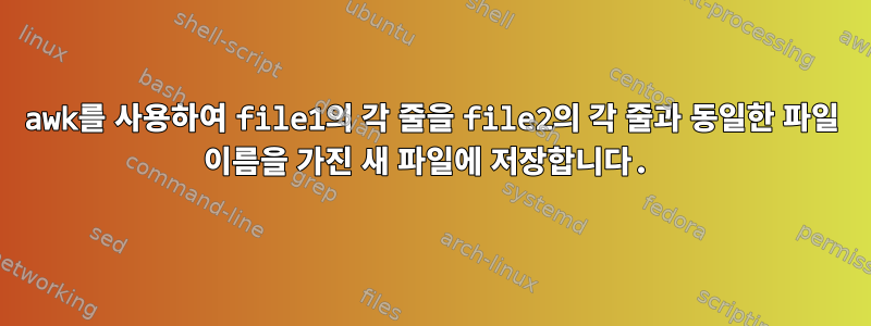 awk를 사용하여 file1의 각 줄을 file2의 각 줄과 동일한 파일 이름을 가진 새 파일에 저장합니다.