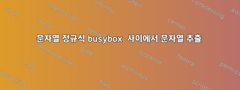 문자열 정규식 busybox 사이에서 문자열 추출