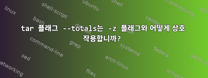 tar 플래그 --totals는 -z 플래그와 어떻게 상호 작용합니까?