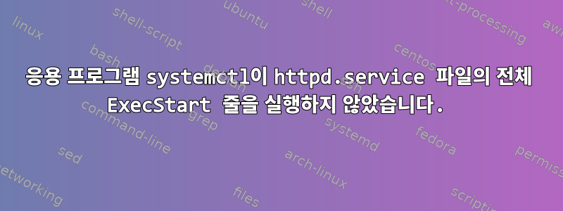 응용 프로그램 systemctl이 httpd.service 파일의 전체 ExecStart 줄을 실행하지 않았습니다.