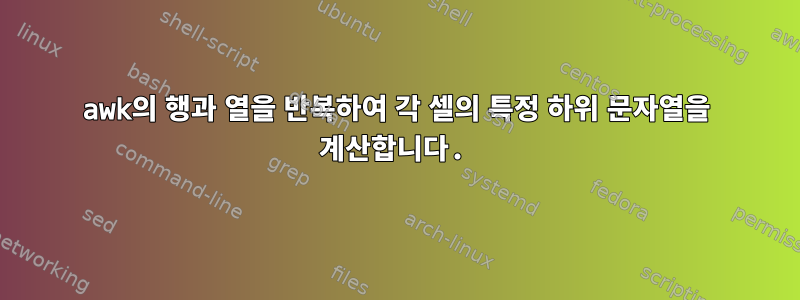 awk의 행과 열을 반복하여 각 셀의 특정 하위 문자열을 계산합니다.