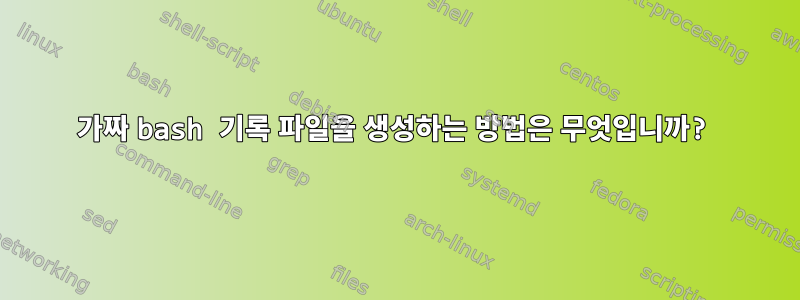 가짜 bash 기록 파일을 생성하는 방법은 무엇입니까?