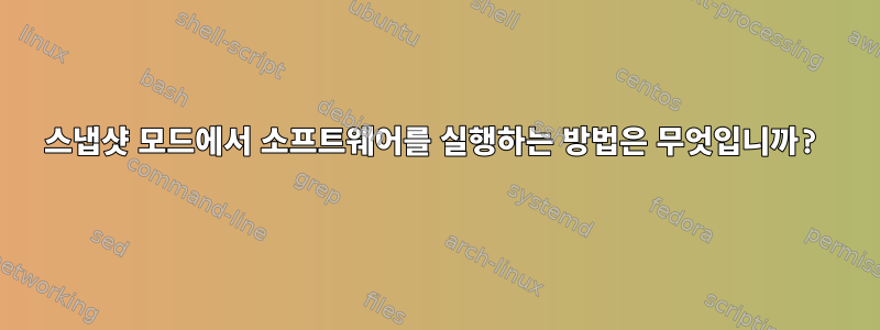 스냅샷 모드에서 소프트웨어를 실행하는 방법은 무엇입니까?