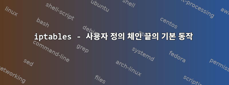 iptables - 사용자 정의 체인 끝의 기본 동작