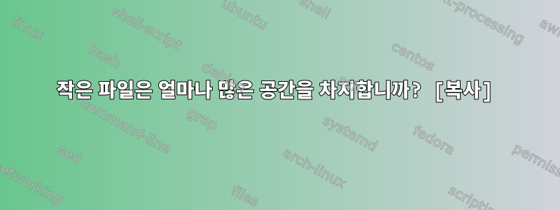 작은 파일은 얼마나 많은 공간을 차지합니까? [복사]