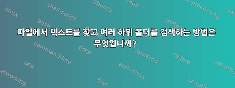 파일에서 텍스트를 찾고 여러 하위 폴더를 검색하는 방법은 무엇입니까?