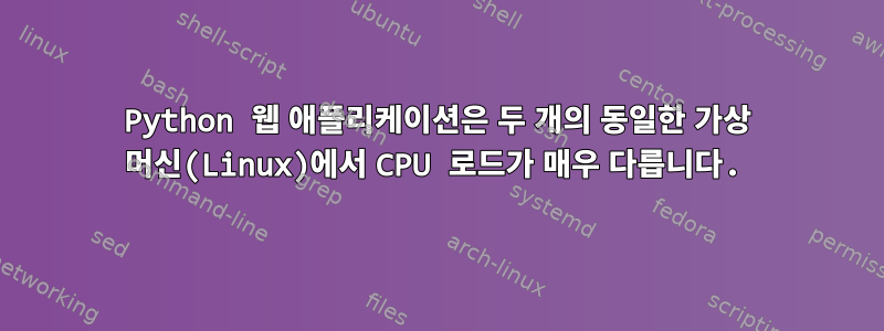 Python 웹 애플리케이션은 두 개의 동일한 가상 머신(Linux)에서 CPU 로드가 매우 다릅니다.