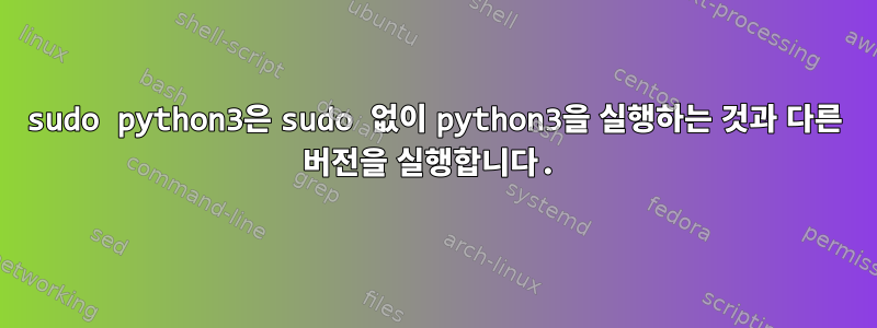 sudo python3은 sudo 없이 python3을 실행하는 것과 다른 버전을 실행합니다.