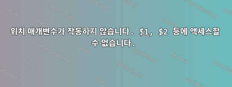 위치 매개변수가 작동하지 않습니다. $1, $2 등에 액세스할 수 없습니다.