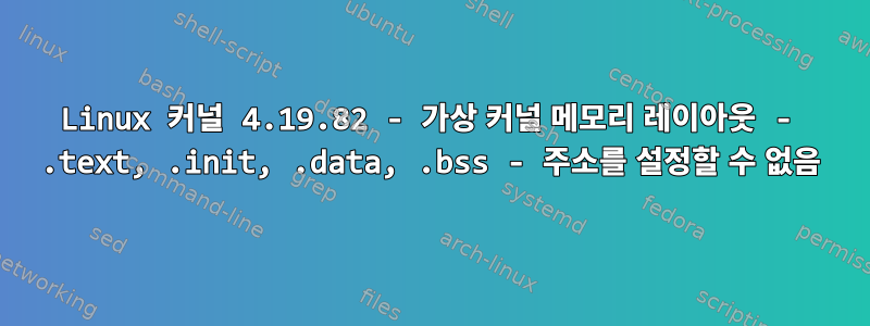 Linux 커널 4.19.82 - 가상 커널 메모리 레이아웃 - .text, .init, .data, .bss - 주소를 설정할 수 없음