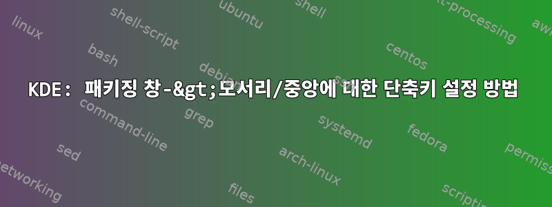 KDE: 패키징 창-&gt;모서리/중앙에 대한 단축키 설정 방법