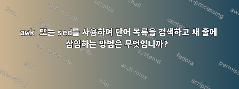 awk 또는 sed를 사용하여 단어 목록을 검색하고 새 줄에 삽입하는 방법은 무엇입니까?