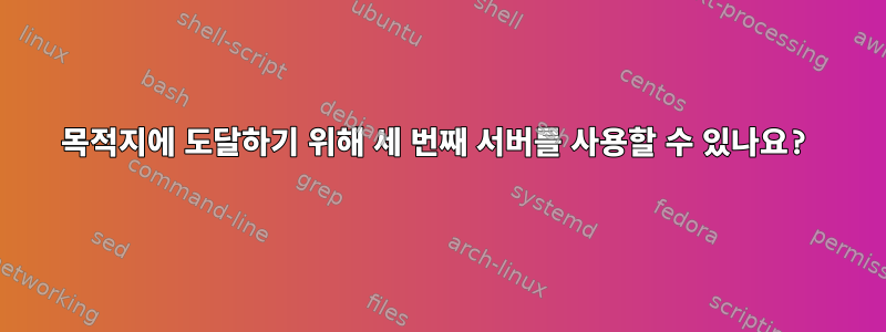 목적지에 도달하기 위해 세 번째 서버를 사용할 수 있나요?