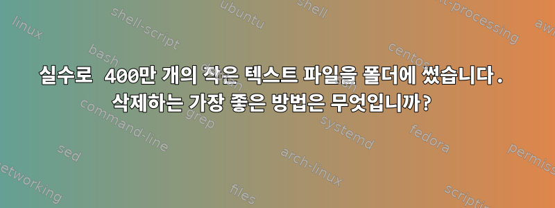 실수로 400만 개의 작은 텍스트 파일을 폴더에 썼습니다. 삭제하는 가장 좋은 방법은 무엇입니까?