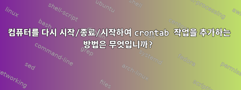 컴퓨터를 다시 시작/종료/시작하여 crontab 작업을 추가하는 방법은 무엇입니까?