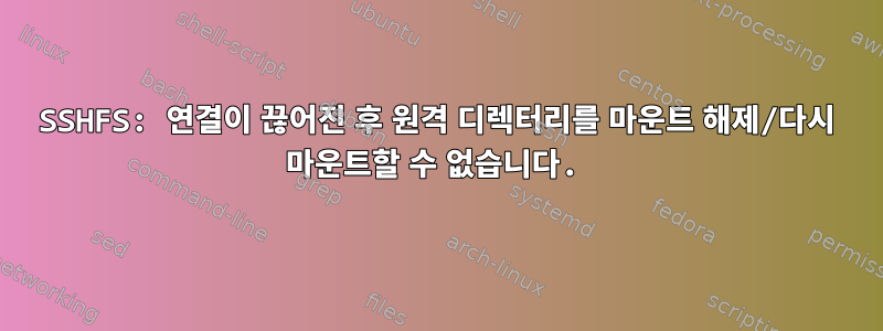 SSHFS: 연결이 끊어진 후 원격 디렉터리를 마운트 해제/다시 마운트할 수 없습니다.