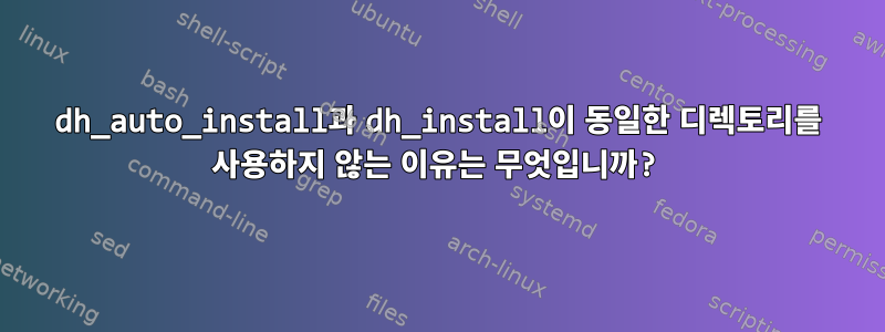 dh_auto_install과 dh_install이 동일한 디렉토리를 사용하지 않는 이유는 무엇입니까?