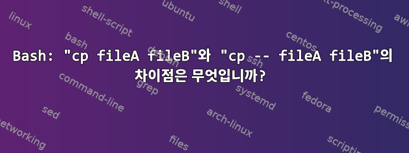 Bash: "cp fileA fileB"와 "cp -- fileA fileB"의 차이점은 무엇입니까?