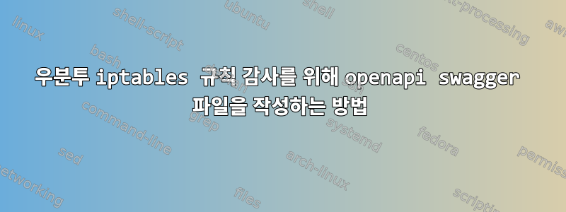 우분투 iptables 규칙 감사를 위해 openapi swagger 파일을 작성하는 방법