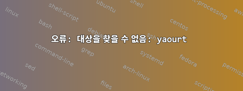 오류: 대상을 찾을 수 없음: yaourt