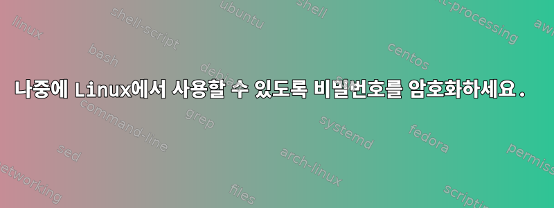 나중에 Linux에서 사용할 수 있도록 비밀번호를 암호화하세요.