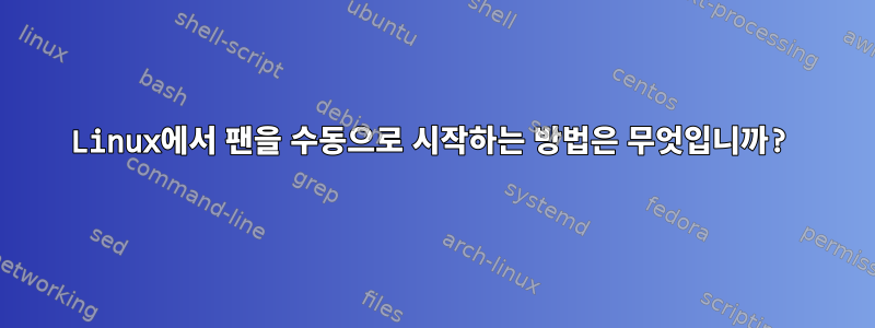 Linux에서 팬을 수동으로 시작하는 방법은 무엇입니까?