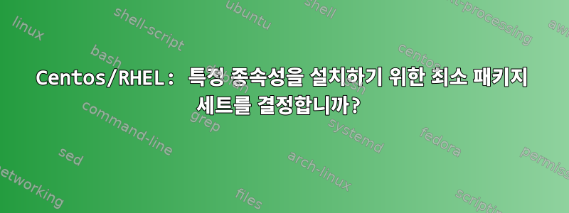 Centos/RHEL: 특정 종속성을 설치하기 위한 최소 패키지 세트를 결정합니까?