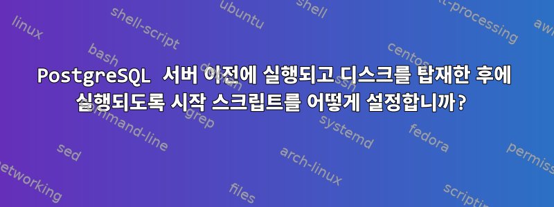 PostgreSQL 서버 이전에 실행되고 디스크를 탑재한 후에 실행되도록 시작 스크립트를 어떻게 설정합니까?