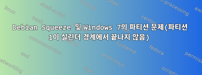 Debian Squeeze 및 Windows 7의 파티션 문제(파티션 1이 실린더 경계에서 끝나지 않음)